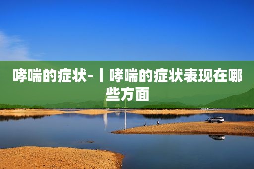 哮喘症状小孩怎么治疗_小孩哮喘什么症状_哮喘症状小孩能治好吗